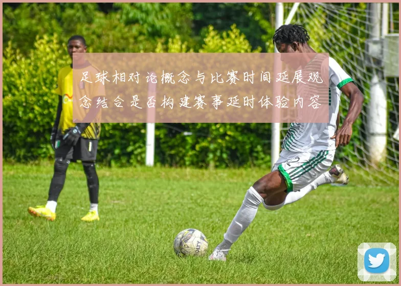 足球相对论概念与比赛时间延展观念结合是否构建赛事延时体验内容