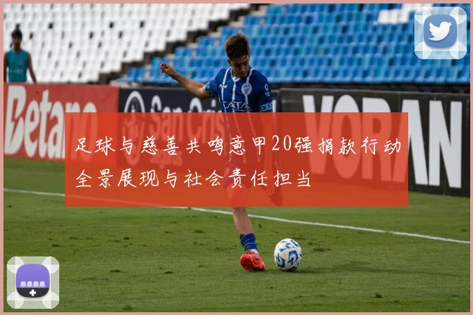 足球与慈善共鸣意甲20强捐款行动全景展现与社会责任担当