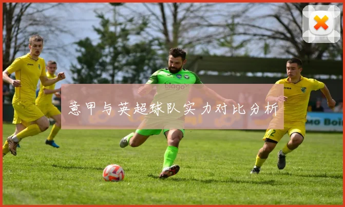 意甲与英超球队实力对比分析