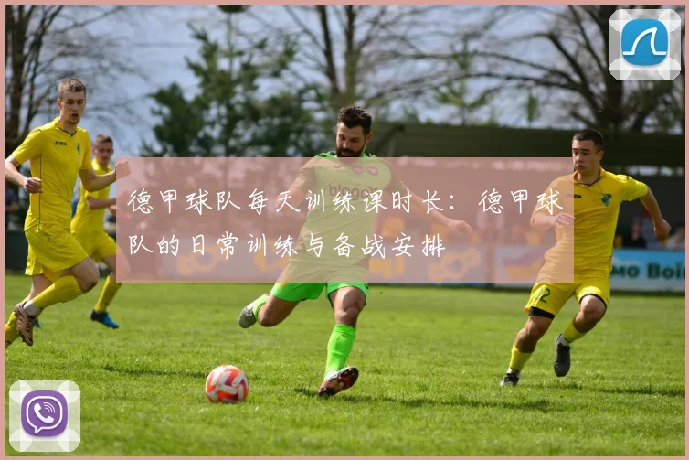德甲球队每天训练课时长：德甲球队的日常训练与备战安排