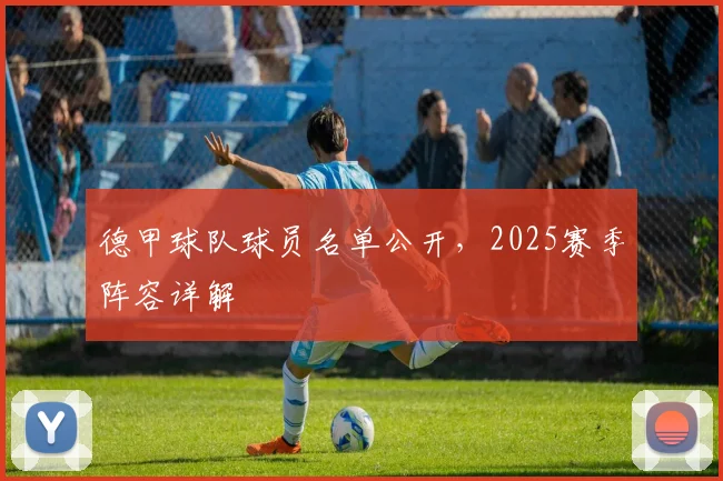 德甲球队球员名单公开，2025赛季阵容详解